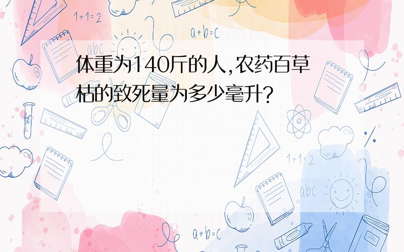 体重为140斤的人,农药百草枯的致死量为多少毫升?