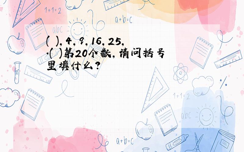 ( ),4,9,16,25,.( )第20个数,请问括号里填什么?