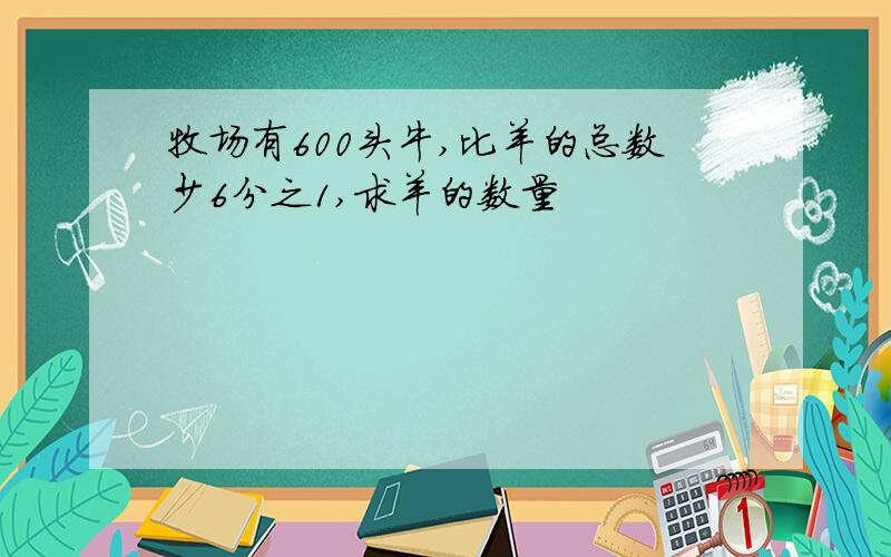 牧场有600头牛,比羊的总数少6分之1,求羊的数量