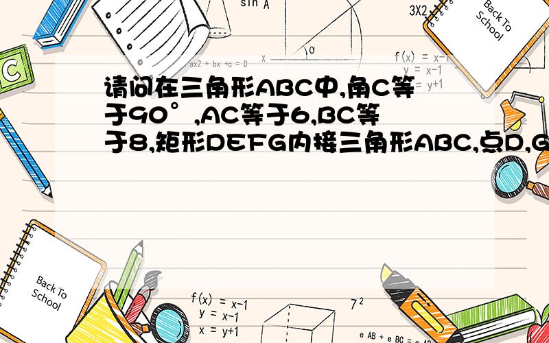 请问在三角形ABC中,角C等于90°,AC等于6,BC等于8,矩形DEFG内接三角形ABC,点D,G分别在AC,BC上,