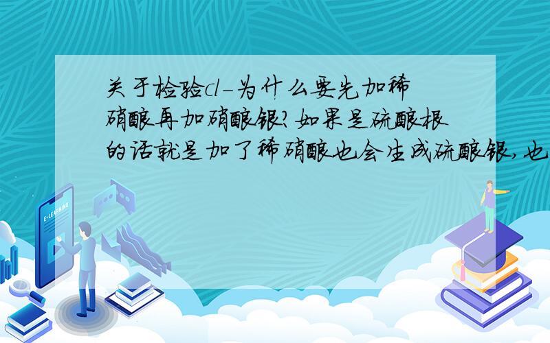 关于检验cl-为什么要先加稀硝酸再加硝酸银?如果是硫酸根的话就是加了稀硝酸也会生成硫酸银,也不能证明是CL-呀.