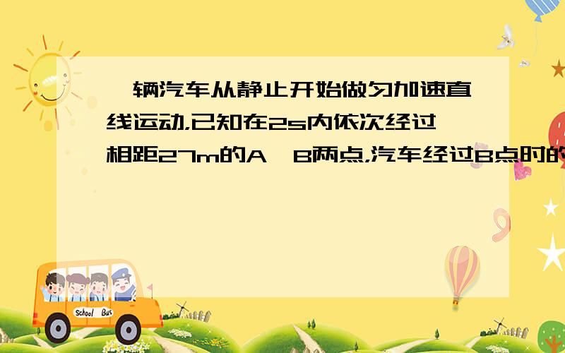 一辆汽车从静止开始做匀加速直线运动，已知在2s内依次经过相距27m的A、B两点，汽车经过B点时的速度为15m/s．求：