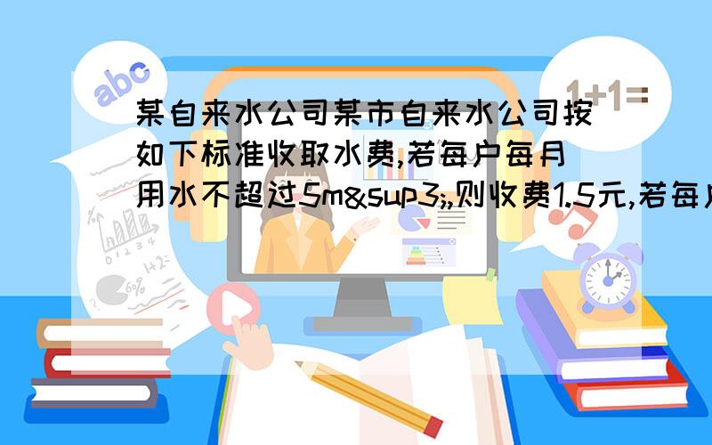 某自来水公司某市自来水公司按如下标准收取水费,若每户每月用水不超过5m³,则收费1.5元,若每户用水超过5m&