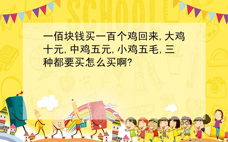 一佰块钱买一百个鸡回来,大鸡十元,中鸡五元,小鸡五毛,三种都要买怎么买啊?