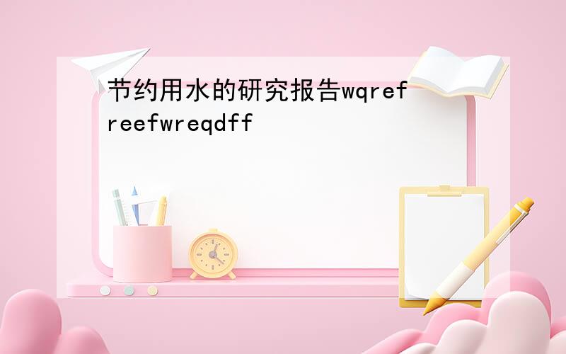 节约用水的研究报告wqrefreefwreqdff