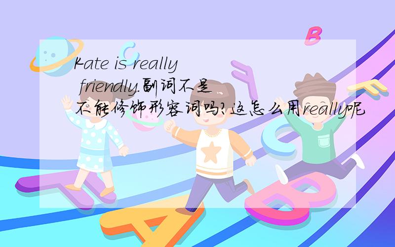 Kate is really friendly.副词不是不能修饰形容词吗?这怎么用really呢