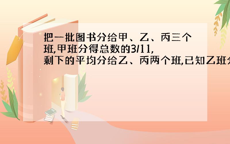 把一批图书分给甲、乙、丙三个班,甲班分得总数的3/11,剩下的平均分给乙、丙两个班,已知乙班分到的图书比