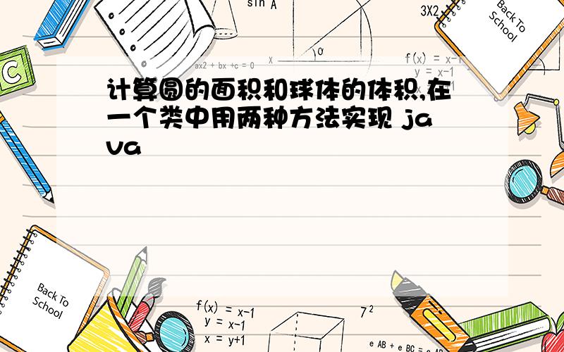 计算圆的面积和球体的体积,在一个类中用两种方法实现 java