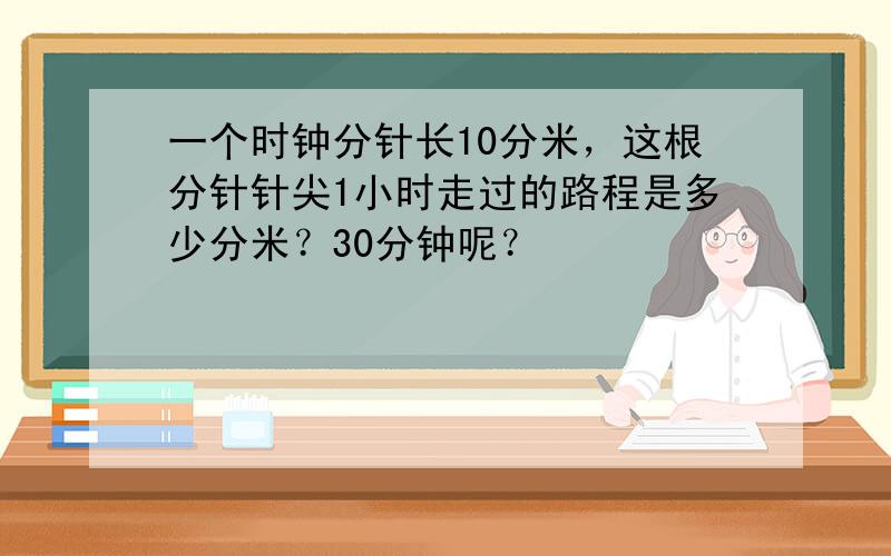 一个时钟分针长10分米，这根分针针尖1小时走过的路程是多少分米？30分钟呢？