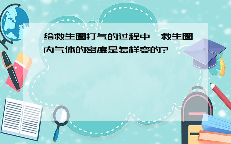 给救生圈打气的过程中,救生圈内气体的密度是怎样变的?