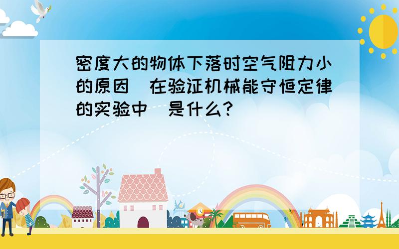 密度大的物体下落时空气阻力小的原因（在验证机械能守恒定律的实验中）是什么?