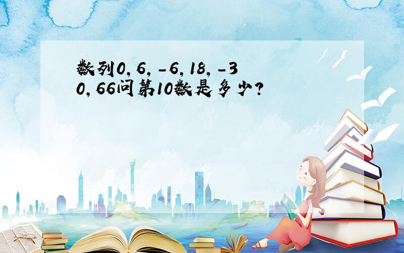 数列0,6,-6,18,-30,66问第10数是多少?