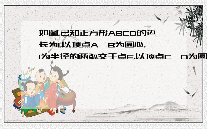 如图，已知正方形ABCD的边长为1，以顶点A、B为圆心，1为半径的两弧交于点E，以顶点C、D为圆心，1为半径的两弧交于点