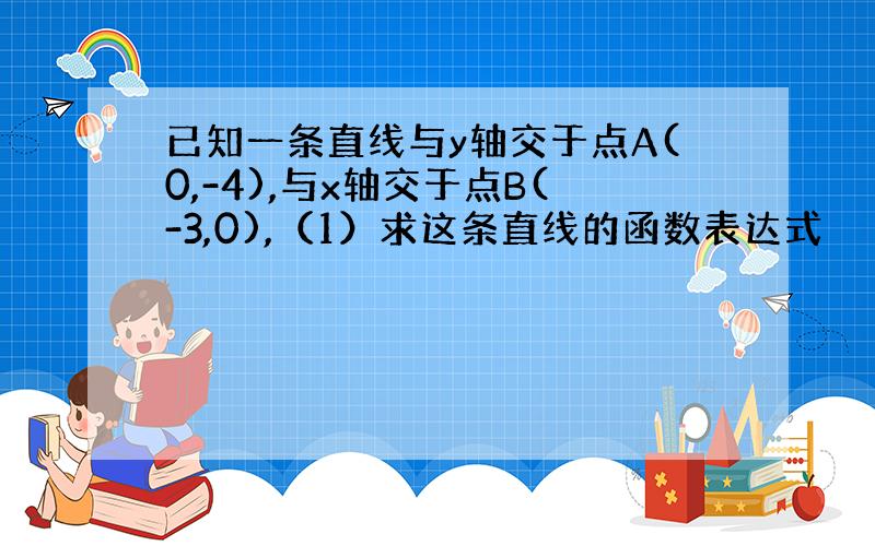 已知一条直线与y轴交于点A(0,-4),与x轴交于点B(-3,0),（1）求这条直线的函数表达式