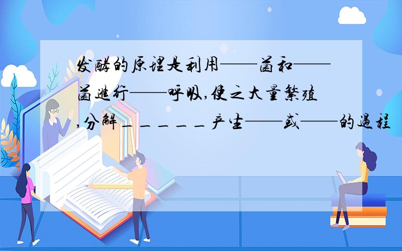 发酵的原理是利用——菌和——菌进行——呼吸,使之大量繁殖,分解_____产生——或——的过程