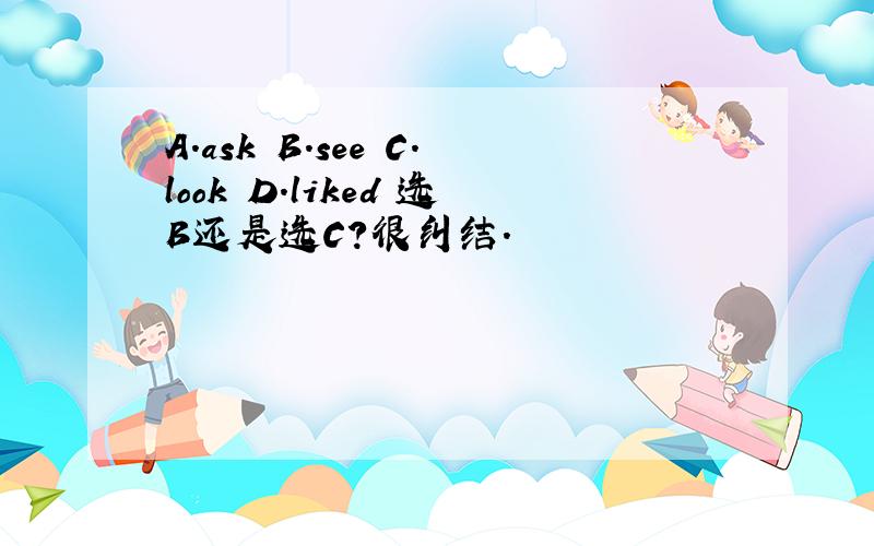 A.ask B.see C.look D.liked 选B还是选C?很纠结.