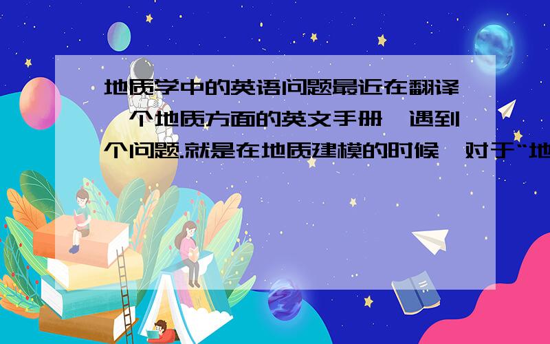 地质学中的英语问题最近在翻译一个地质方面的英文手册,遇到个问题.就是在地质建模的时候,对于“地层”的翻译,同事有不同的解