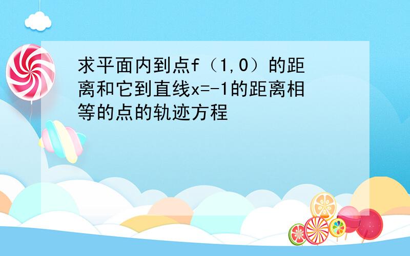 求平面内到点f（1,0）的距离和它到直线x=-1的距离相等的点的轨迹方程