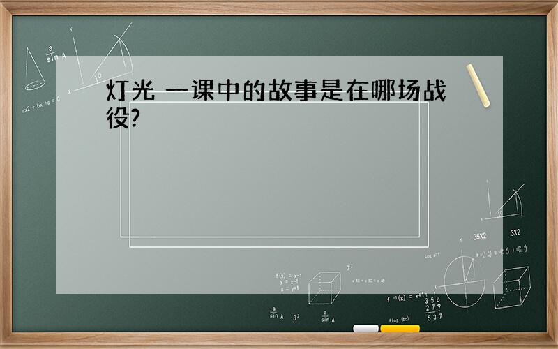 灯光 一课中的故事是在哪场战役?