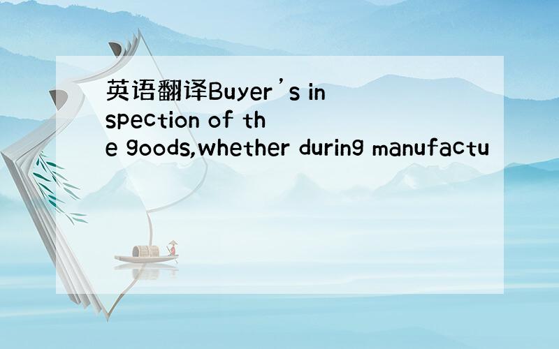 英语翻译Buyer’s inspection of the goods,whether during manufactu