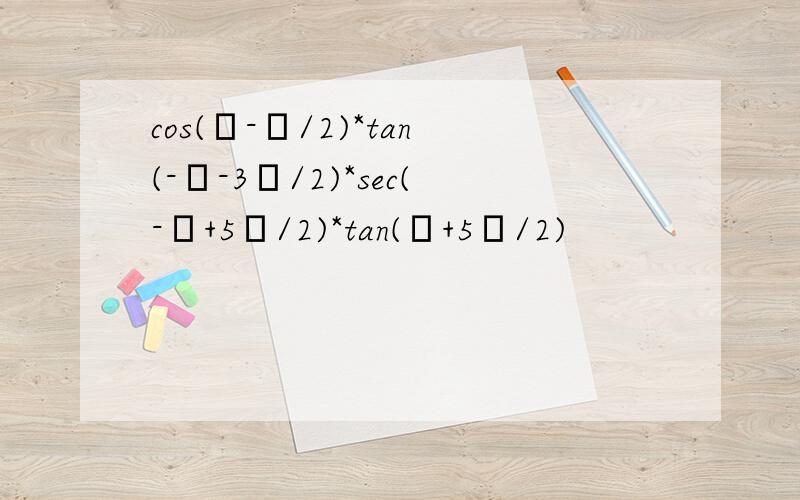 cos(α-π/2)*tan(-α-3π/2)*sec(-α+5π/2)*tan(α+5π/2)