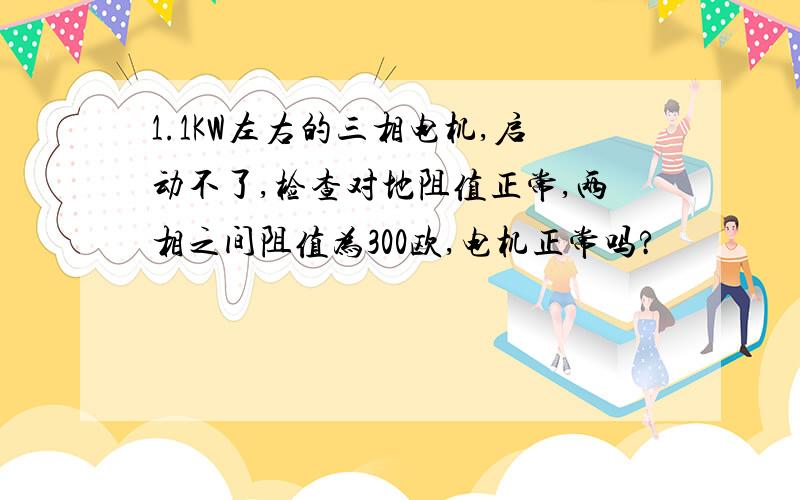 1.1KW左右的三相电机,启动不了,检查对地阻值正常,两相之间阻值为300欧,电机正常吗?