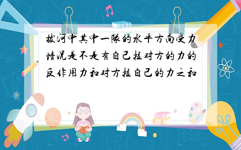 拔河中其中一队的水平方向受力情况是不是有自己拉对方的力的反作用力和对方拉自己的力之和