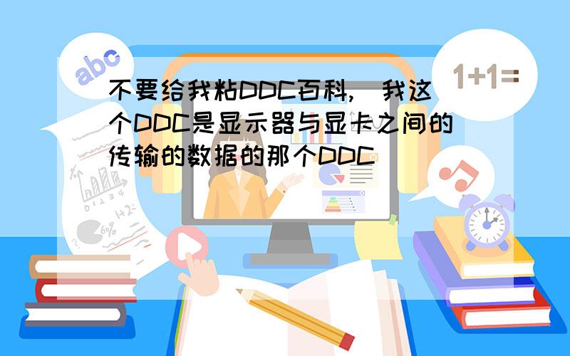 不要给我粘DDC百科,(我这个DDC是显示器与显卡之间的传输的数据的那个DDC)