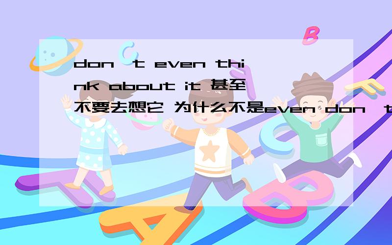 don't even think about it 甚至不要去想它 为什么不是even don't think abou