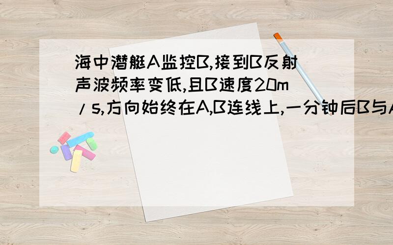 海中潜艇A监控B,接到B反射声波频率变低,且B速度20m/s,方向始终在A,B连线上,一分钟后B与A的距离是多少