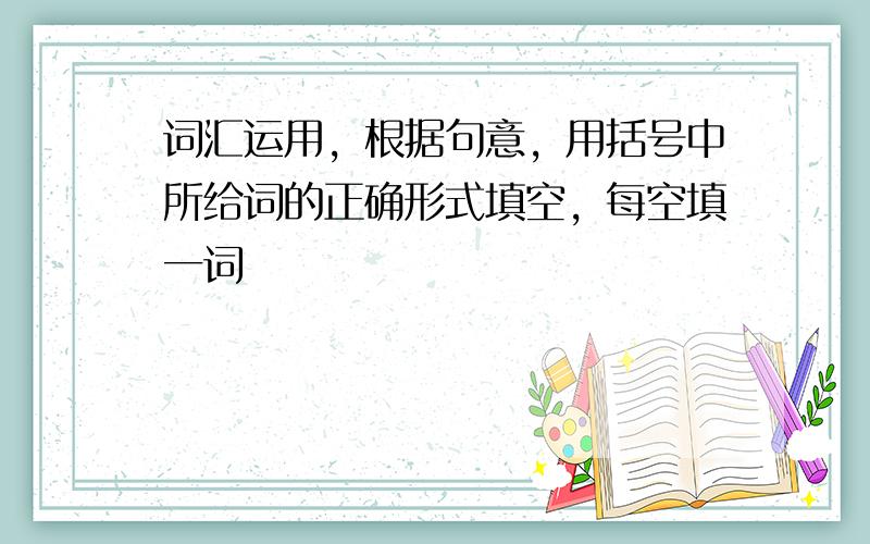 词汇运用，根据句意，用括号中所给词的正确形式填空，每空填一词