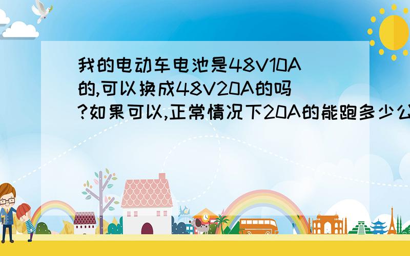 我的电动车电池是48V10A的,可以换成48V20A的吗?如果可以,正常情况下20A的能跑多少公里?