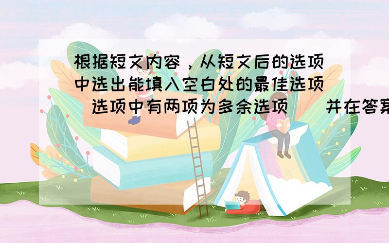 根据短文内容，从短文后的选项中选出能填入空白处的最佳选项（选项中有两项为多余选项）．并在答案卡上将该项涂黑。