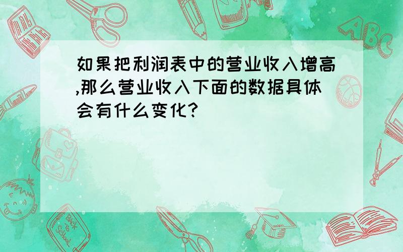 如果把利润表中的营业收入增高,那么营业收入下面的数据具体会有什么变化?