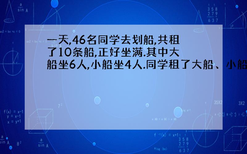 一天,46名同学去划船,共租了10条船,正好坐满.其中大船坐6人,小船坐4人.同学租了大船、小船各多少条