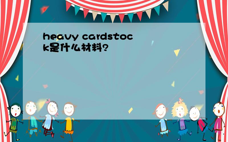 heavy cardstock是什么材料?