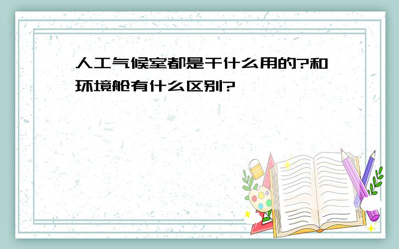 人工气候室都是干什么用的?和环境舱有什么区别?