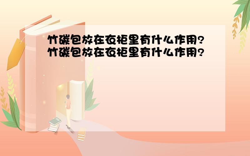 竹碳包放在衣柜里有什么作用?竹碳包放在衣柜里有什么作用?