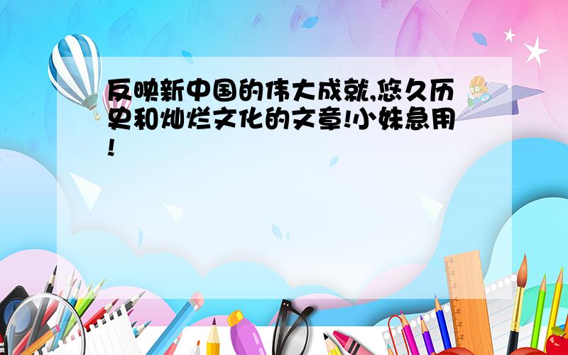 反映新中国的伟大成就,悠久历史和灿烂文化的文章!小妹急用!