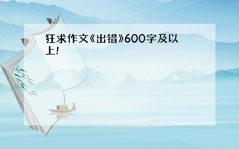 狂求作文《出错》600字及以上!