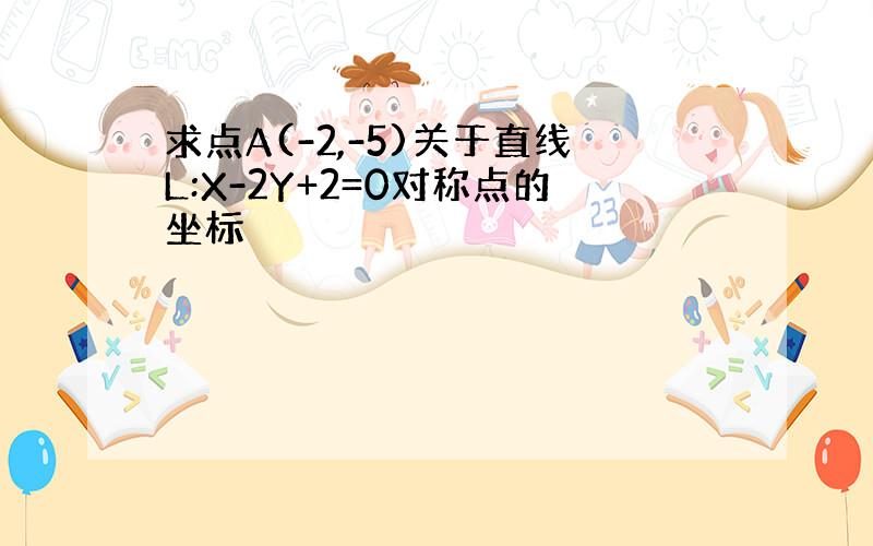 求点A(-2,-5)关于直线L:X-2Y+2=0对称点的坐标