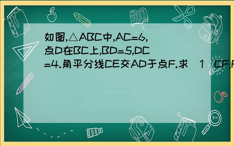 如图,△ABC中,AC=6,点D在BC上,BD=5,DC=4.角平分线CE交AD于点F.求(1)CF:FE的值