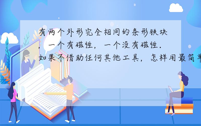 有两个外形完全相同的条形铁块，一个有磁性，一个没有磁性．如果不借助任何其他工具，怎样用最简单的方法加以区别？