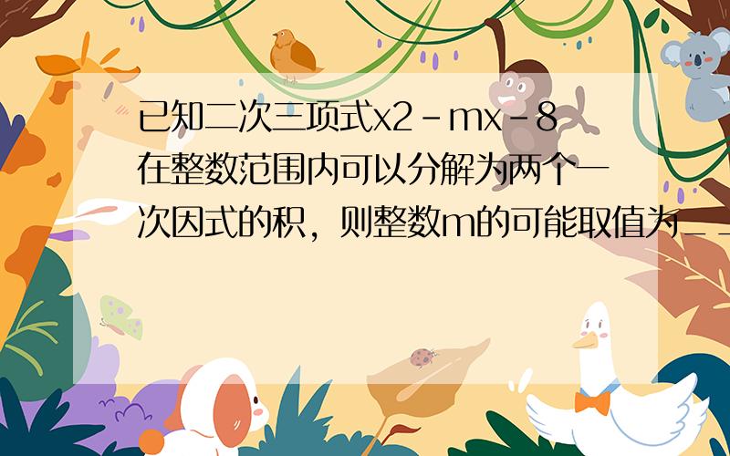 已知二次三项式x2-mx-8在整数范围内可以分解为两个一次因式的积，则整数m的可能取值为______．