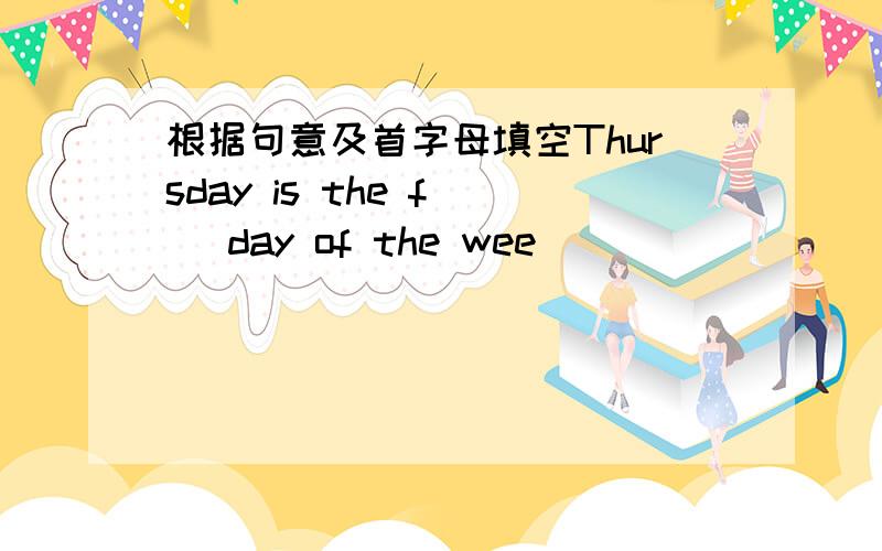 根据句意及首字母填空Thursday is the f（ ）day of the wee