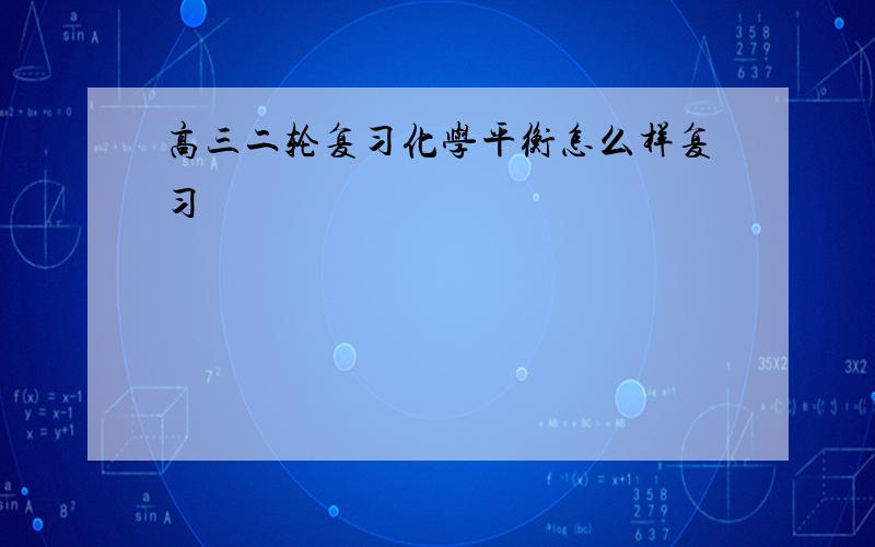 高三二轮复习化学平衡怎么样复习