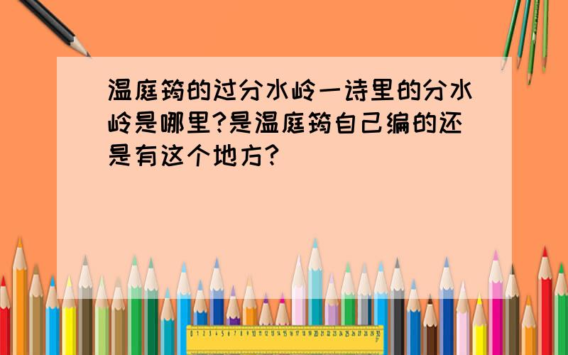 温庭筠的过分水岭一诗里的分水岭是哪里?是温庭筠自己编的还是有这个地方?