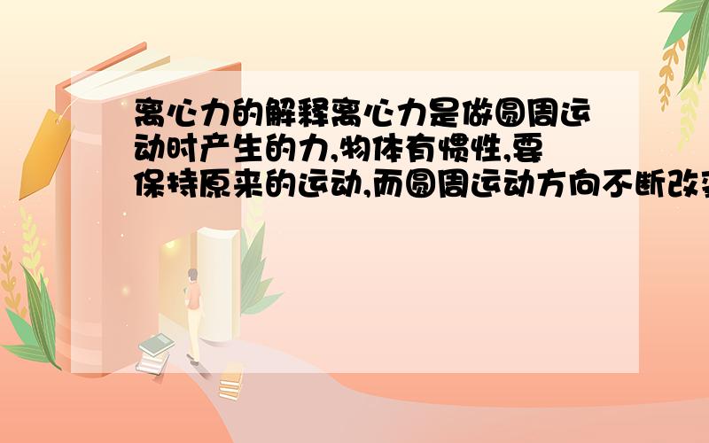 离心力的解释离心力是做圆周运动时产生的力,物体有惯性,要保持原来的运动,而圆周运动方向不断改变(圆周运动方向怎么会不断改