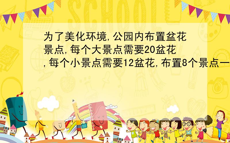 为了美化环境,公园内布置盆花景点,每个大景点需要20盆花,每个小景点需要12盆花,布置8个景点一共用去了112盆花.其中