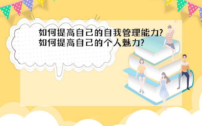 如何提高自己的自我管理能力?如何提高自己的个人魅力?